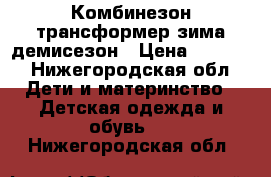 Комбинезон трансформер зима-демисезон › Цена ­ 2 000 - Нижегородская обл. Дети и материнство » Детская одежда и обувь   . Нижегородская обл.